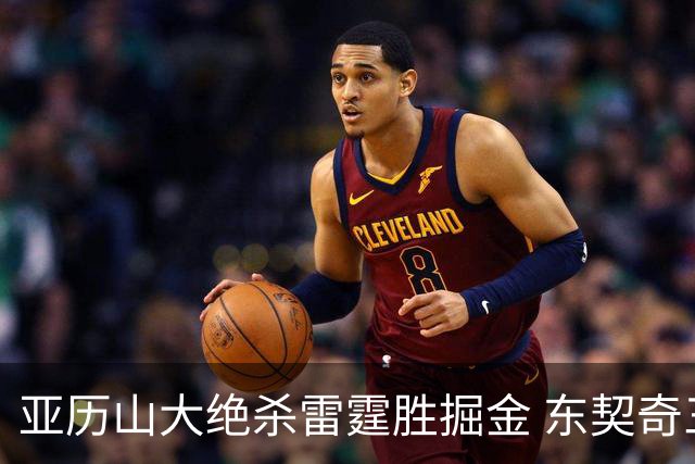 亚历山大绝杀雷霆胜掘金 东契奇三双率队取胜